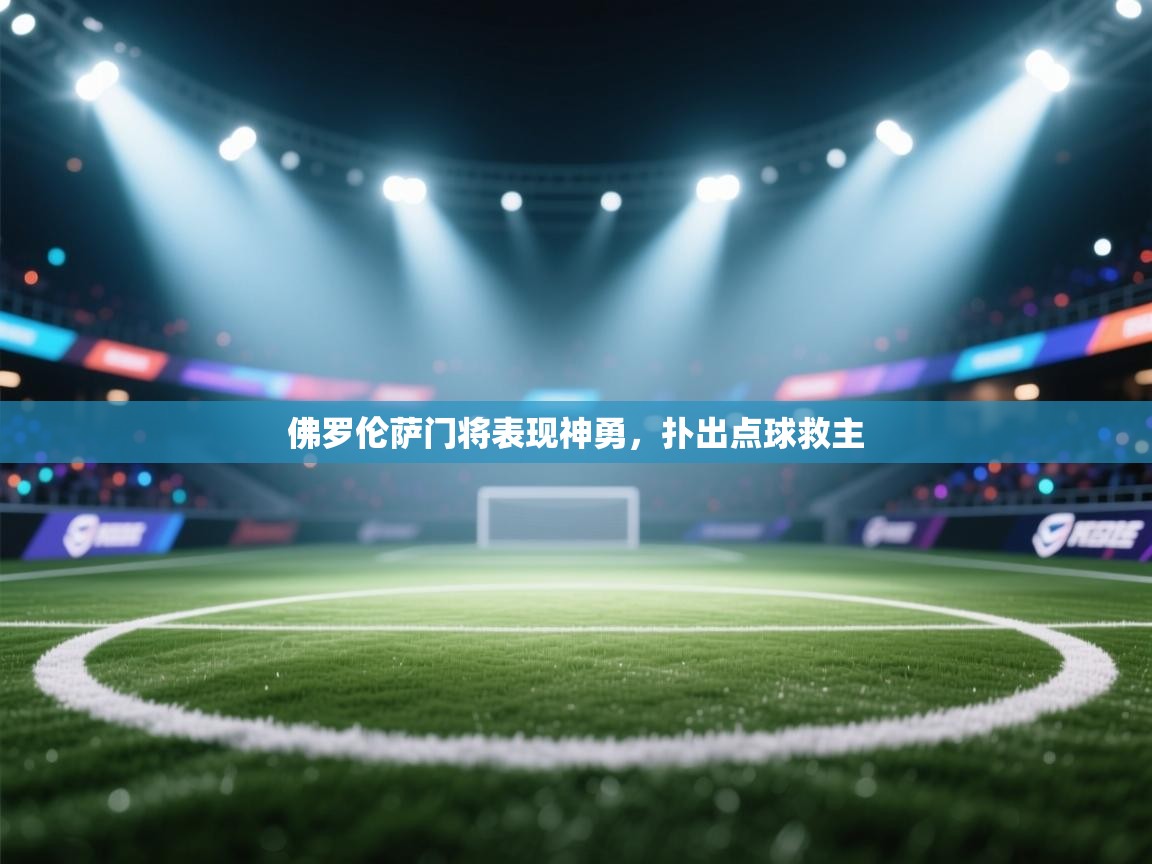 佛罗伦萨门将表现神勇，扑出点球救主