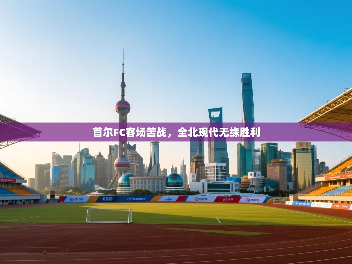 首尔FC客场苦战，全北现代无缘胜利