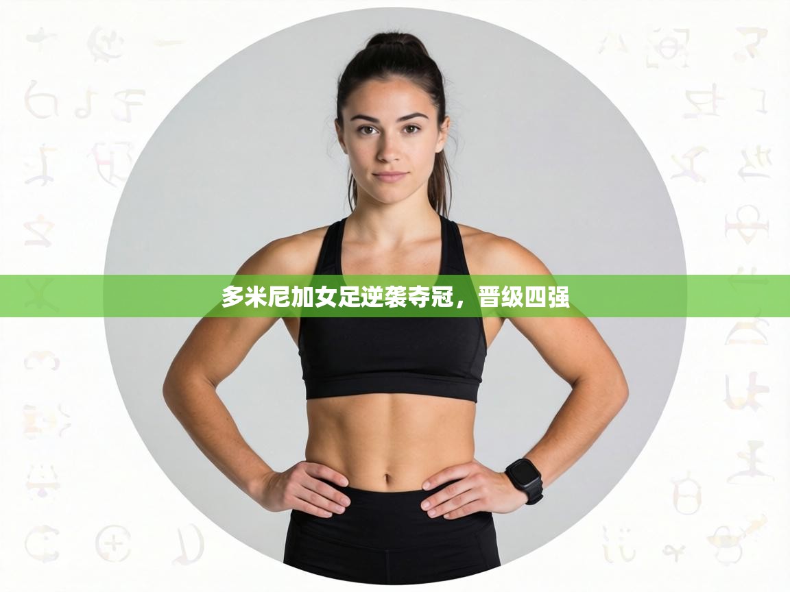 多米尼加女足逆袭夺冠，晋级四强