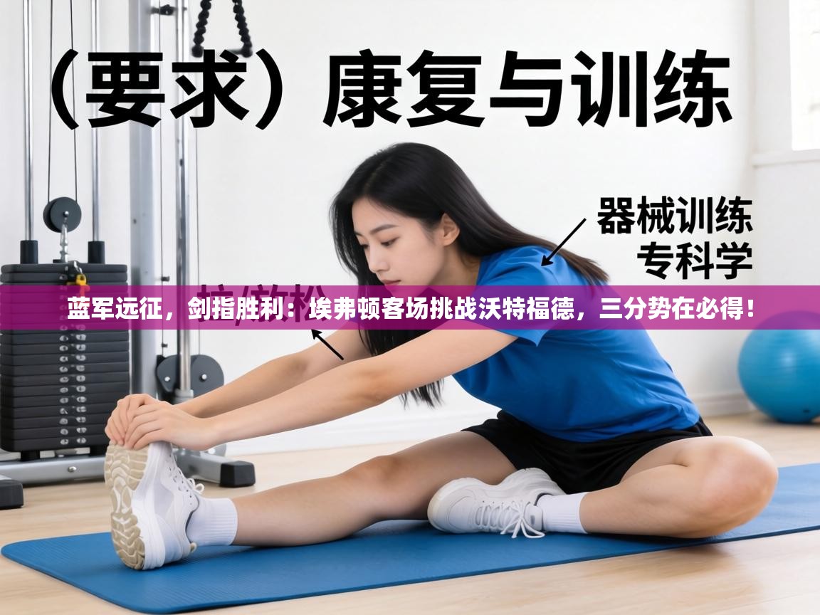 蓝军远征，剑指胜利：埃弗顿客场挑战沃特福德，三分势在必得！  第2张